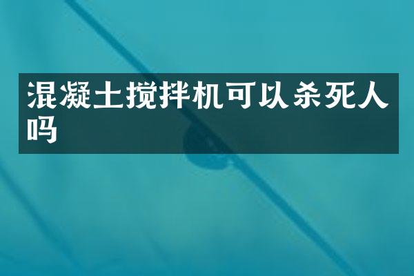 混凝土攪拌機(jī)可以殺死人嗎