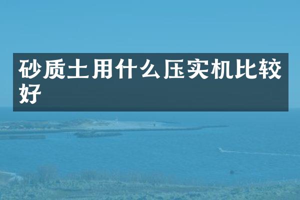 砂質土用什么壓實機比較好