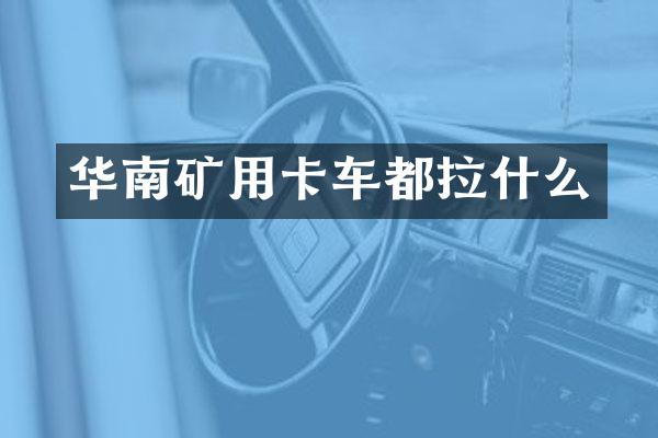 華南礦用卡車都拉什么