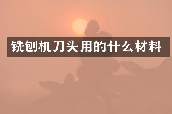 銑刨機(jī)刀頭用的什么材料