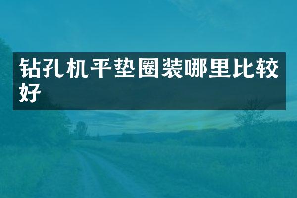 鉆孔機(jī)平墊圈裝哪里比較好