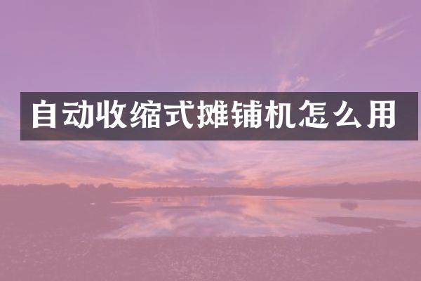 自動(dòng)收縮式攤鋪機(jī)怎么用