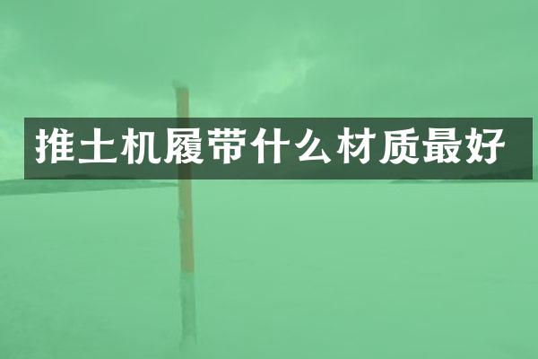 推土機(jī)履帶什么材質(zhì)最好