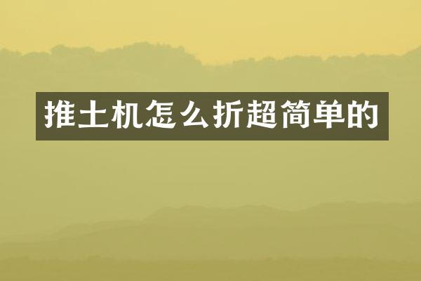 推土機(jī)怎么折超簡(jiǎn)單的