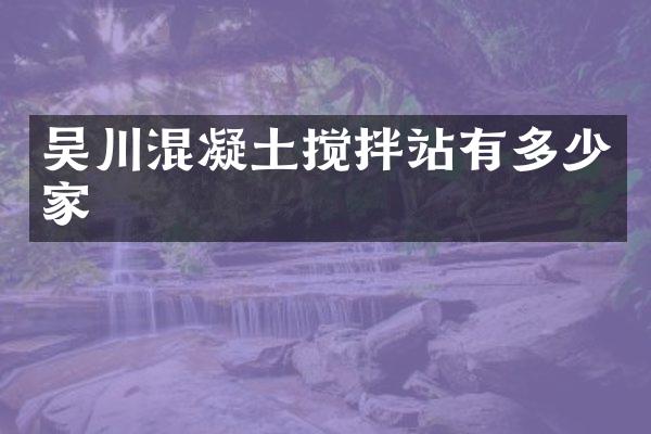 吳川混凝土攪拌站有多少家