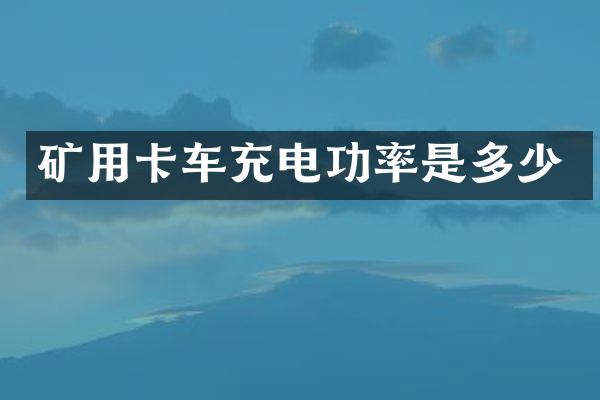 礦用卡車充電功率是多少