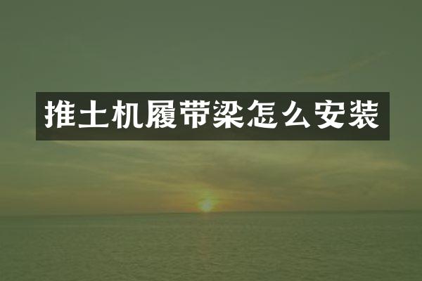 推土機履帶梁怎么安裝