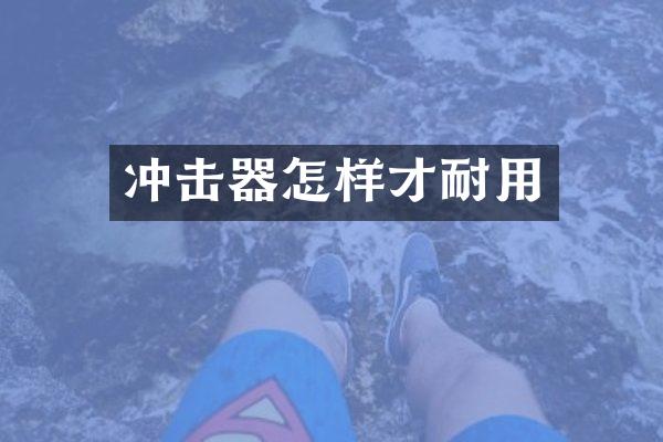 沖擊器怎樣才耐用