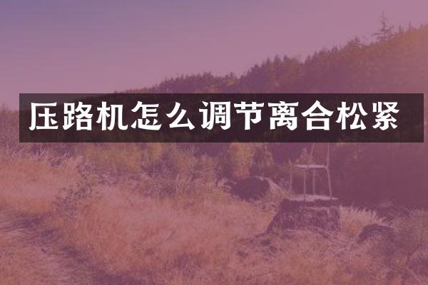 压路机怎么调节离合松紧