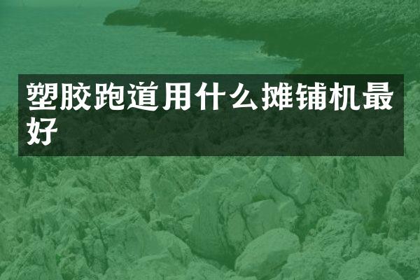 塑胶跑道用什么摊铺机最好