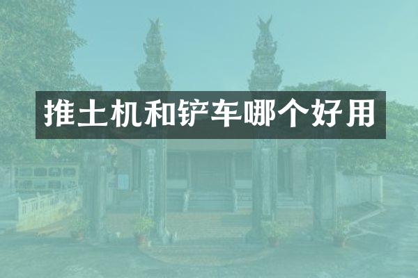推土机和铲车哪个好用