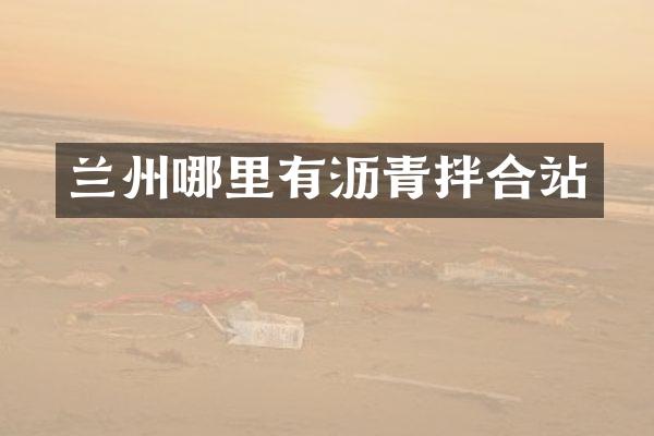 蘭州哪里有瀝青拌合站