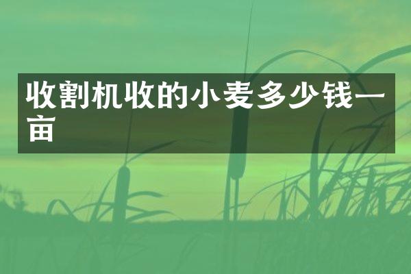 收割機(jī)收的小麥多少錢一畝