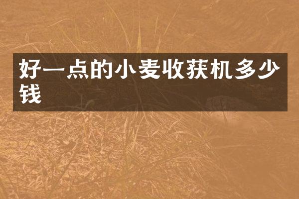 好一點的小麥收獲機多少錢