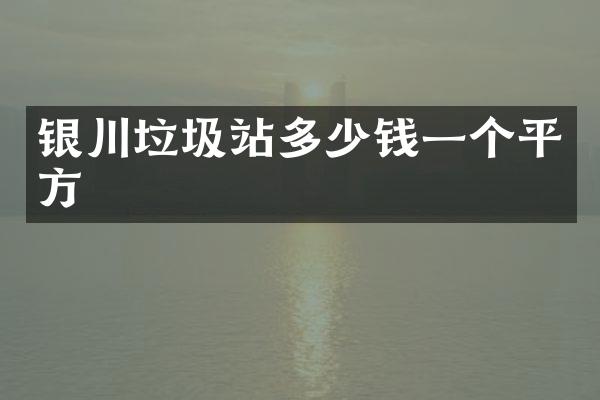 銀川垃圾站多少錢一個(gè)平方