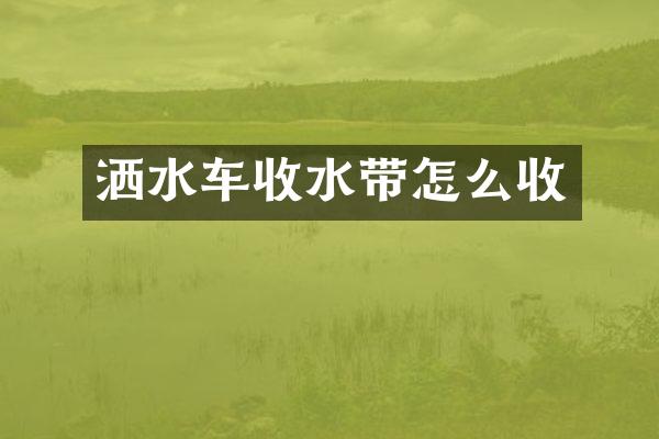 灑水車收水帶怎么收