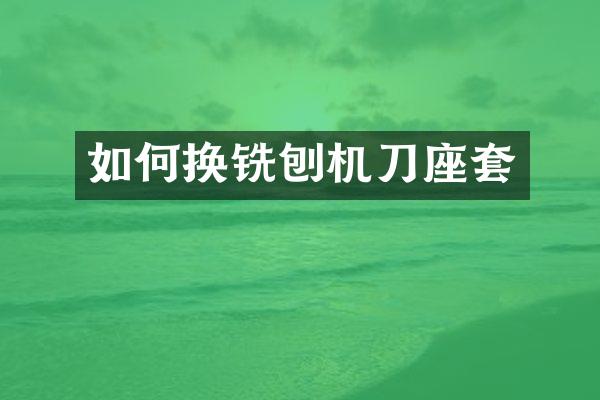 如何換銑刨機刀座套
