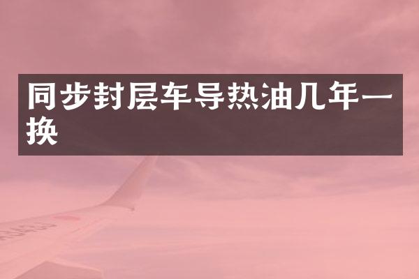 同步封层车导热油几年一换