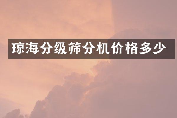 瓊海分級篩分機價格多少