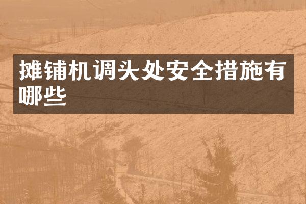 摊铺机调头处安全措施有哪些