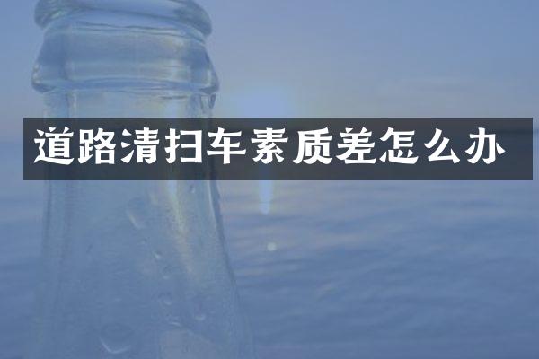 道路清掃車素質(zhì)差怎么辦