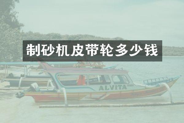 制砂機(jī)皮帶輪多少錢