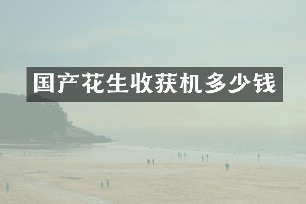 國產(chǎn)花生收獲機多少錢