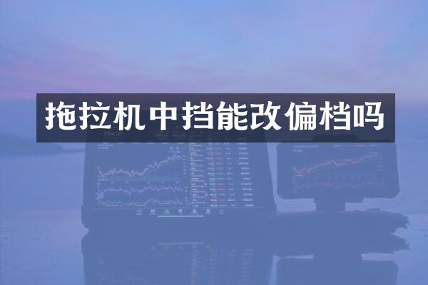 拖拉机中挡能改偏档吗