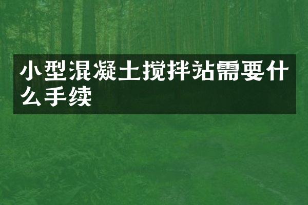 小型混凝土攪拌站需要什么手續(xù)
