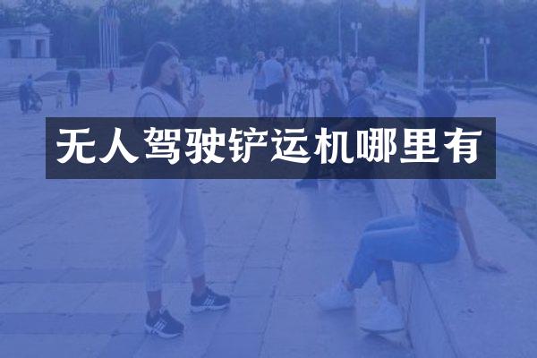 无人驾驶铲运机哪里有