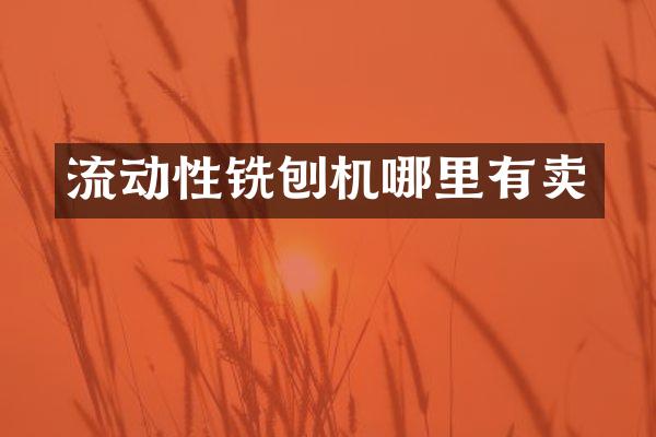 流動性銑刨機(jī)哪里有賣