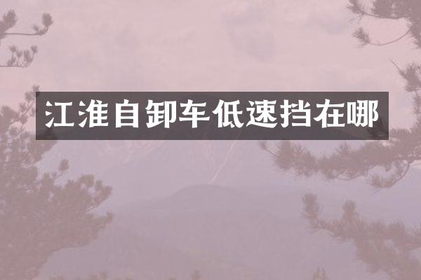 江淮自卸車低速擋在哪