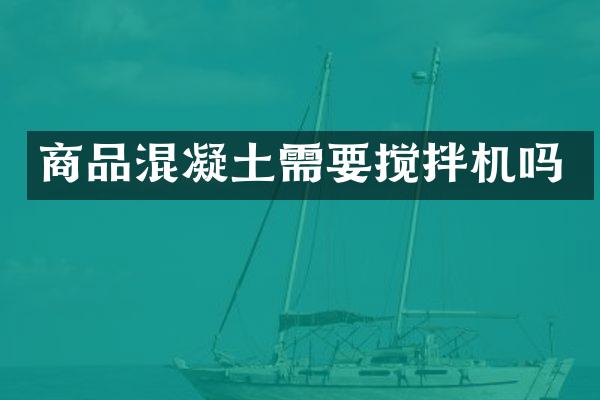 商品混凝土需要攪拌機嗎