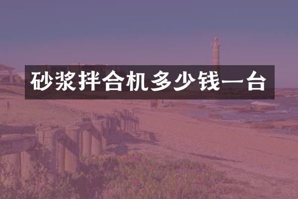 砂浆拌合机多少钱一台