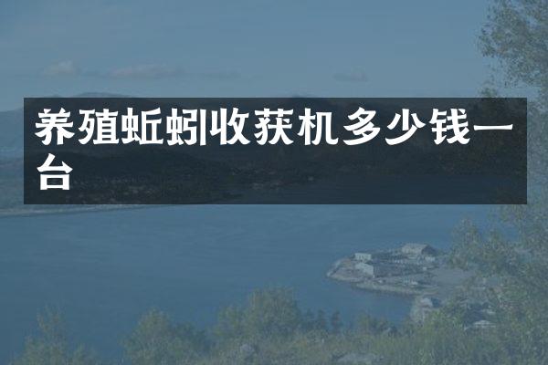 養(yǎng)殖蚯蚓收獲機(jī)多少錢(qián)一臺(tái)