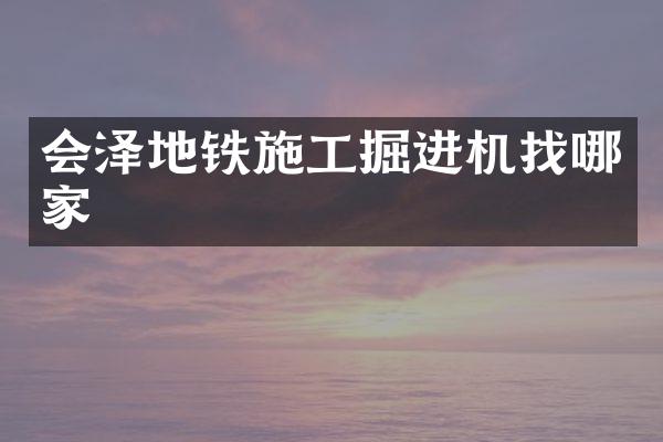 会泽地铁施工掘进机找哪家