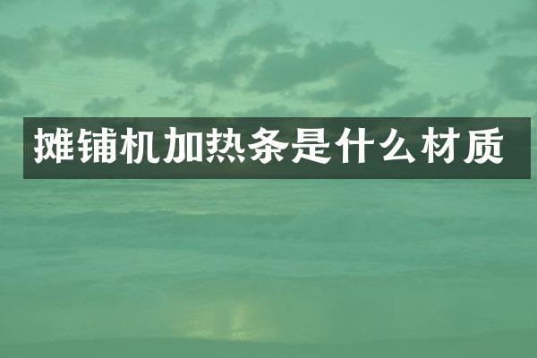 攤鋪機(jī)加熱條是什么材質(zhì)