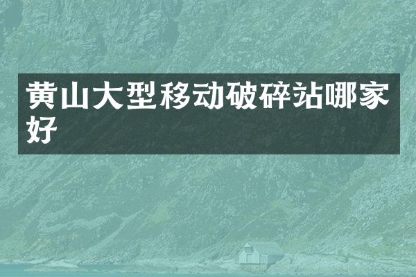 黃山大型移動破碎站哪家好
