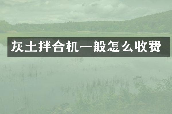 灰土拌合機(jī)一般怎么收費(fèi)
