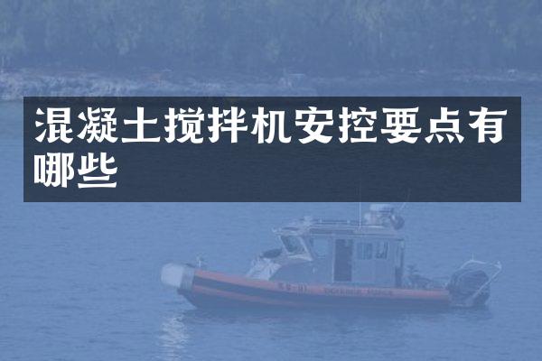 混凝土攪拌機(jī)安控要點(diǎn)有哪些