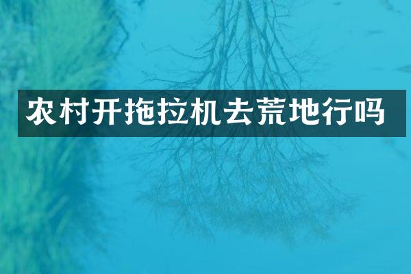 農(nóng)村開拖拉機(jī)去荒地行嗎