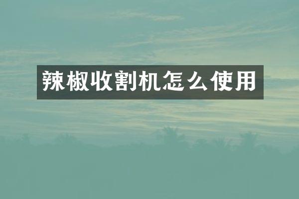辣椒收割機(jī)怎么使用