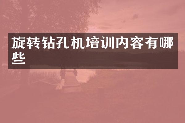 旋轉(zhuǎn)鉆孔機(jī)培訓(xùn)內(nèi)容有哪些