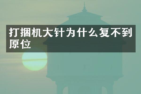 打捆機(jī)大針為什么復(fù)不到原位