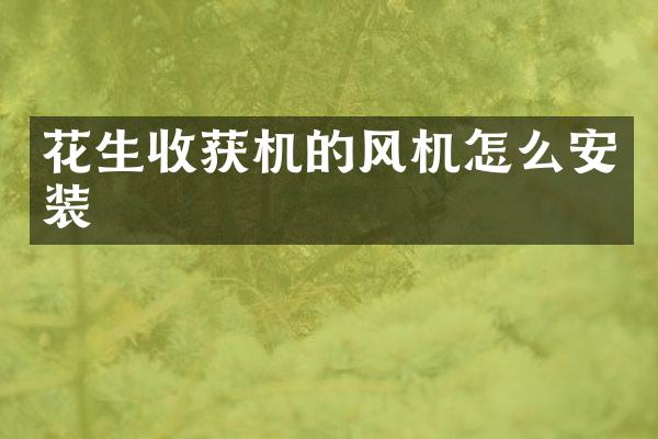 花生收獲機(jī)的風(fēng)機(jī)怎么安裝
