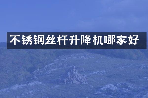 不銹鋼絲桿升降機(jī)哪家好