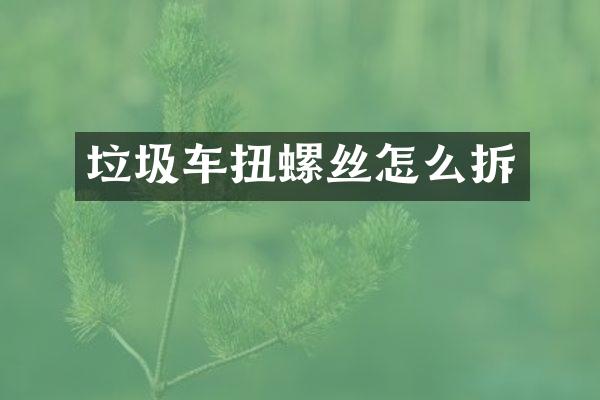 垃圾車扭螺絲怎么拆