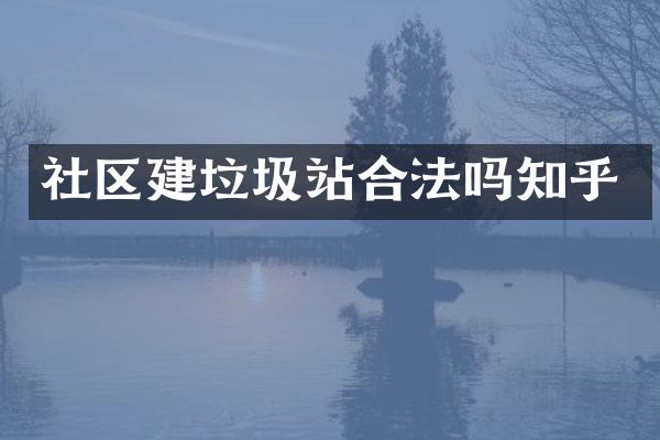 社區(qū)建垃圾站合法嗎知乎