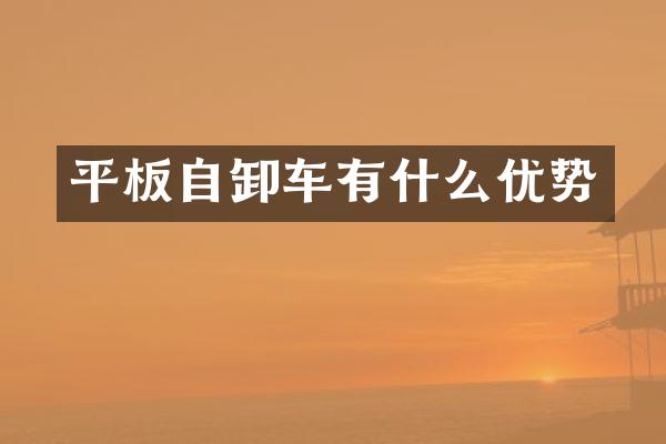 平板自卸車有什么優(yōu)勢