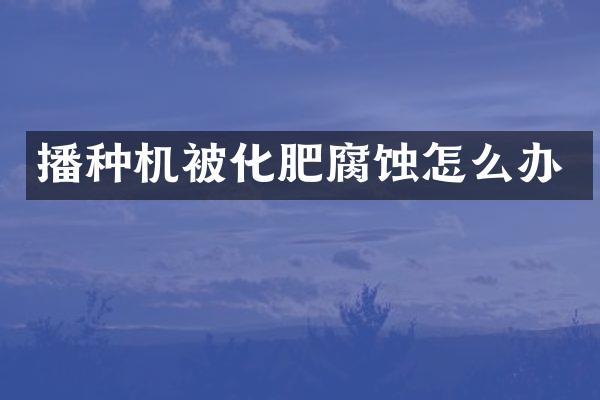 播種機(jī)被化肥腐蝕怎么辦